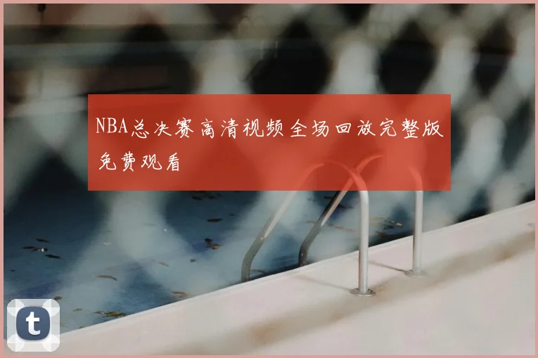 NBA总决赛高清视频全场回放完整版免费观看