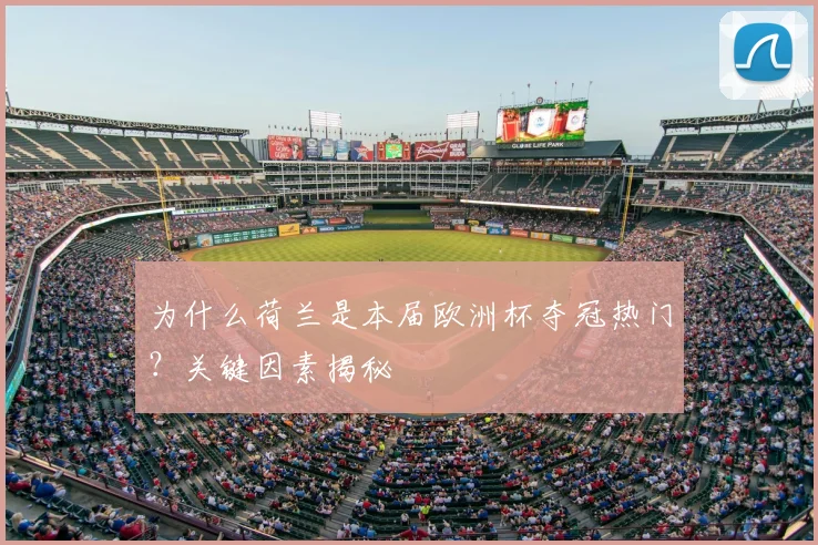 为什么荷兰是本届欧洲杯夺冠热门？关键因素揭秘