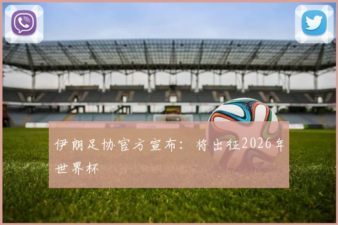 伊朗足协官方宣布：将出征2026年世界杯