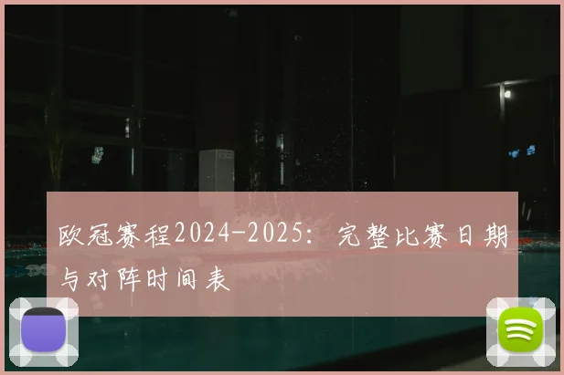 欧冠赛程2024-2025：完整比赛日期与对阵时间表