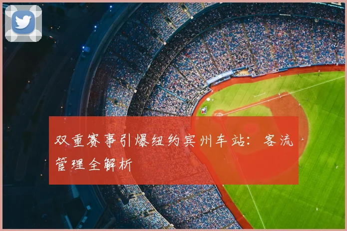 双重赛事引爆纽约宾州车站:客流管理全解析