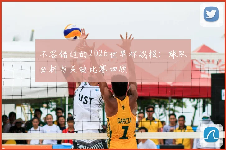 不容错过的2026世界杯战报：球队分析与关键比赛回顾