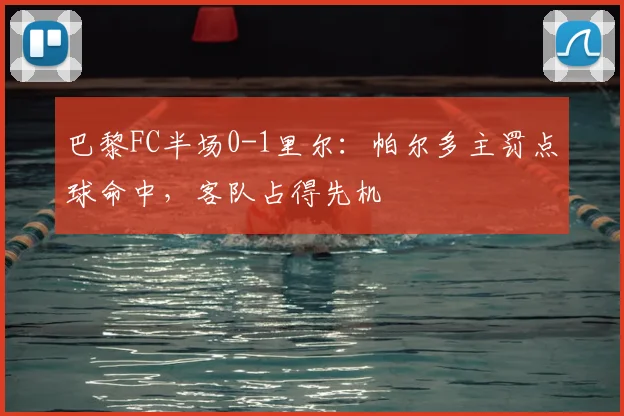 巴黎FC半场0-1里尔：帕尔多主罚点球命中，客队占得先机