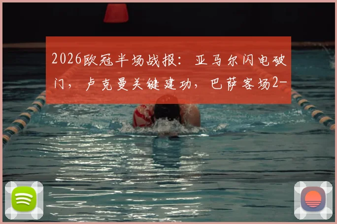 2026欧冠半场战报：亚马尔闪电破门，卢克曼关键建功，巴萨客场2-1领先马竞的战术解析与赛后看点